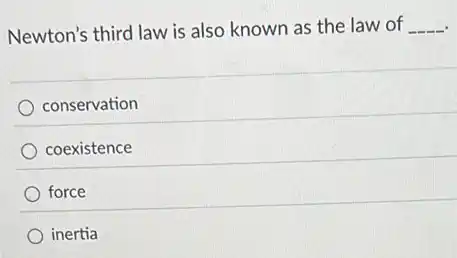 Newton's third law is also known as the law of __
conservation
coexistence
force
inertia