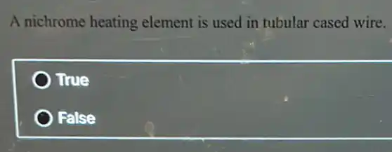 A nichrome heating element is used in tubular cased wire.
True
False