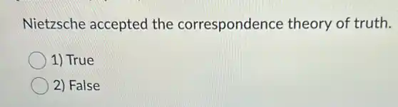 Nietzsche accepted the correspondence theory of truth.
1) True
2) False