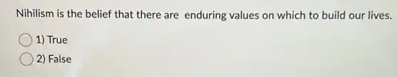 Nihilism is the belief that there are enduring values on which to build our lives.
1) True
2) False