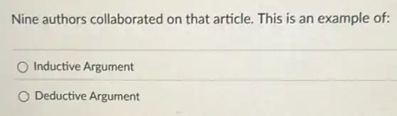 Nine authors collaborated on that article. This is an example of:
Inductive Argument
Deductive Argument
