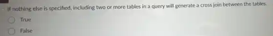 If nothing else is specified, including two or more tables in a query will generate a cross join between the tables.
True
False