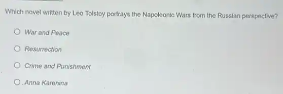 Which novel written by Leo Tolstoy portrays the Napoleonic Wars from the Russian perspective?
War and Peace
Resurrection
Crime and Punishment
Anna Karenina