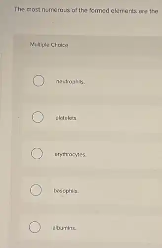 The most numerous of the formed elements are the
Multiple Choice
neutrophils.
platelets.
erythrocytes.
basophils.
albumins.