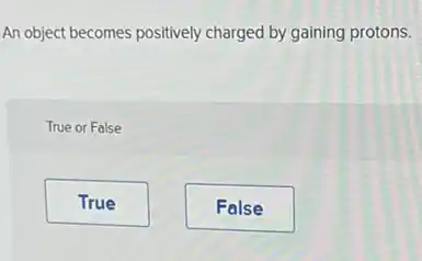 An object becomes positively charged by gaining protons.
True or False
True
False