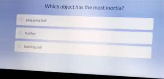 Which object has the most inertia?
ping pong ball
feather
bowling ball
