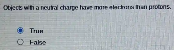 Objects with a neutral charge have more electrons than protons.
True
False