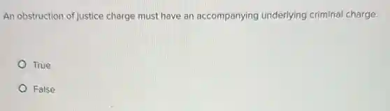 An obstruction of justice charge must have an accompanying underlying criminal charge.
True
False