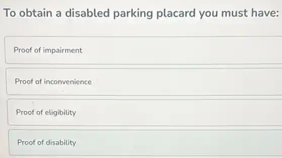 To obtain a disabled parking placard you must have:
Proof of impairment
Proof of inconvenience
Proof of eligibility
Proof of disability