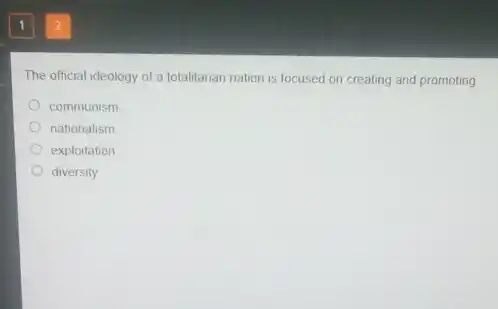 The official ideology of a totalitarian nation is focused on creating and promoting
communism
nationalism
exploitation
diversity