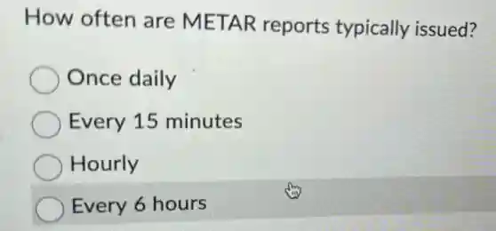 How often are METAR reports typically issued?
Once daily
Every 15 minutes
Hourly
Every 6 hours