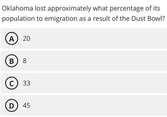 Oklahoma lost approximately what percentage of its
population to emigration as a result of the Dust Bowl?
A 20
B 8
C 33
D 45