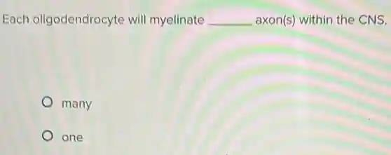Each oligodendrocyte will myelinate __ axon(s) within the CNS.
many
one
