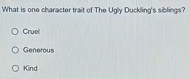 What is one character trait of The Ugly Duckling's siblings?
Cruel
Generous
Kind