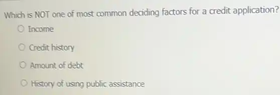 Which is NOT one of most common deciding factors for a credit application?
Income
Credit history
Amount of debt
History of using public assistance