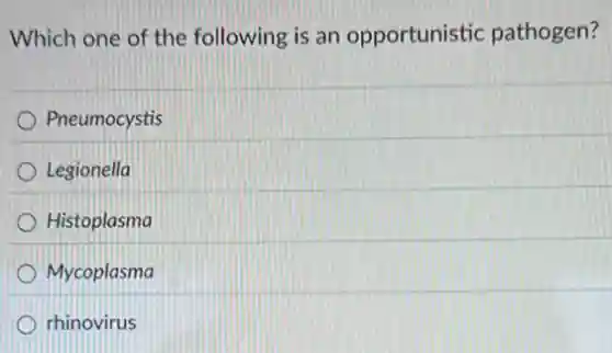 Which one of the following is an opportunistic pathogen?
Pneumocystis
Legionella
Histoplasma
Mycoplasma
rhinovirus