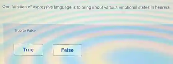 One function of expressive language is to bring about various emotional states in hearers.
True or False
True
False