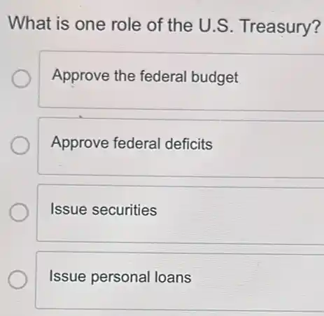 What is one role of the U.S Treasury?
Approve the federal budget
Approve federal deficits
Issue securities
Issue personal loans