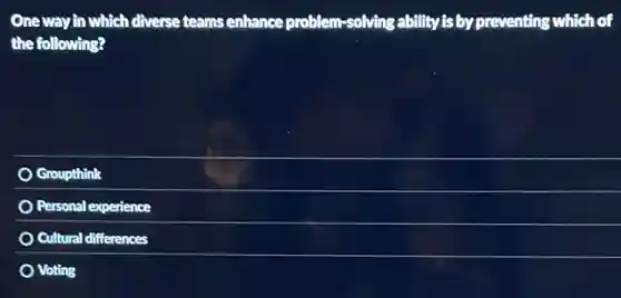 One way in which diverse teams enhance problem-solving ability is by preventing which of
the following?
Groupthink
Personal experience
Cultural differences
Voting