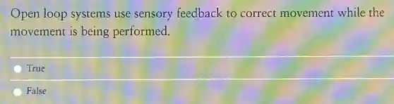 Open loop systems use sensory feedback to correct movement while the
movement is being performed.
True
False