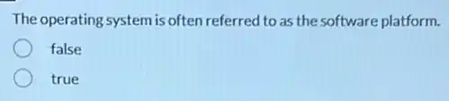 The operating system is often referred to as the software platform.
false
true