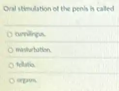 Oral stimulation of the penis is called
cunnilingus.
masturbation.
fellatio.
orgasm.