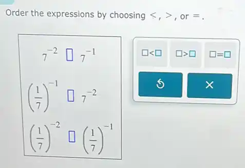Order the expressions by choosing langle ,rangle  ,or equiv 
7^-2square 7^-1
((1)/(7))^-1square 7^-2
((1)/(7))^-2square ((1)/(7))^-1