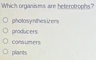 Which organisms are heterotrophs?
photosynthesizers
producers
consumers
plants