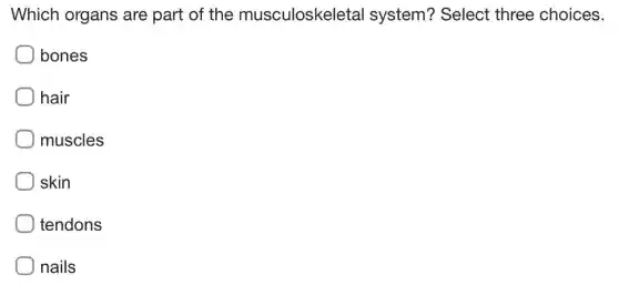 Which organs are part of the musculoskeletal I system? Select three choices.
) bones
hair
muscles
skin
tendons
nails