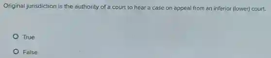 Original jurisdiction is the authority of a court to hear a case on appeal from an inferior (lower) court.
True
False