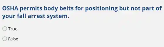 OSHA permits body belts for positioning but not part of
your fall arrest system.
True
False