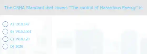 The OSHA Standard that covers "The control of Hazardous Energy" is:
A) 1910.147
B) 1910.1001
C) 1910.120
D) 2020