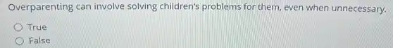 Overparenting car involve solving children's problems for them, even when unnecessary.
True
False