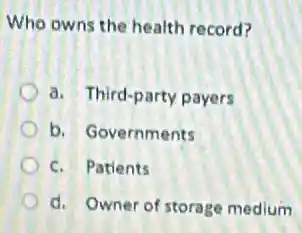 Who owns the health record?
a. Third-party payers
b. Governments
c. Patients
d. Owner of storage medium