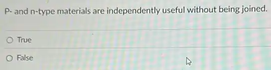 P-and n-type materials are independently useful without being joined.
True
False