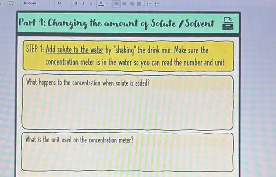 Part 1: Changing the amount of Solute Solvent
STEP 1: Add solute to the water by "shaking" the drink mix Make sure the
concentration meter is in the water so you can read the number and unit.
square
square