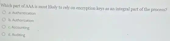 Which part of AAA is most likely to rely on encryption keys as an integral part of the process?
a. Authentication
b. Authorization
c. Accounting
d. Auditing