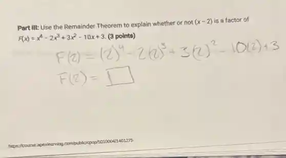 Part III: Use the Remainder Theorem to explain whether or not
(x-2) is a factor of
F(x)=x^4-2x^3+3x^2-10x+3 (3 points)