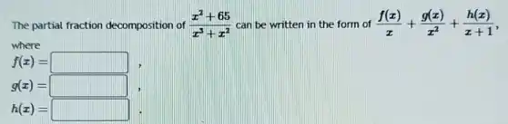 The partial fraction decomposition of (x^2+65)/(x^3)+x^(2) can be written in the form of (f(x))/(x)+(g(x))/(x^2)+(h(x))/(x+1)
where
f(x)=square
g(x)=square
h(x)=square