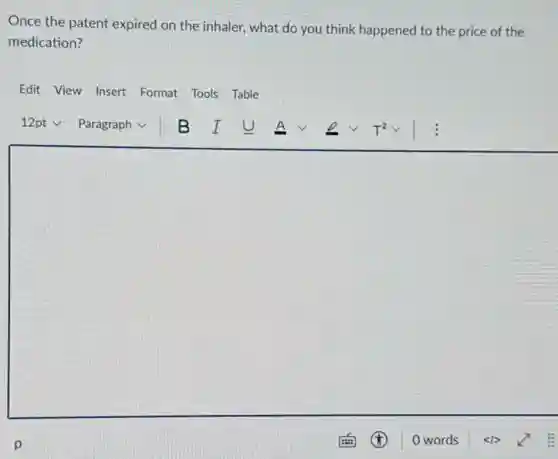 Once the patent expired on the inhaler, what do you think happened to the price of the
medication?
Edit View Insert Format Tools Table