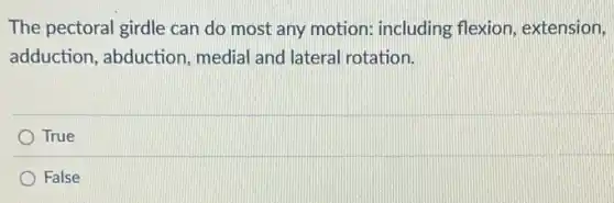 The pectoral girdle can do most any motion including flexion , extension,
adduction, abduction medial and lateral rotation.
True
False