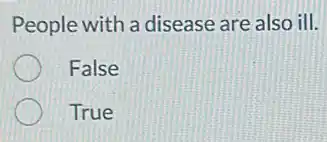 People with a disease are also ill.
False
True
