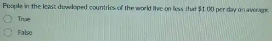 People in the least developed countries of the world live on less that 1.00 per day on average.
True
False