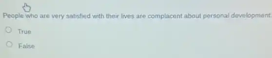 People who are very satisfied with their lives are complacent about personal development
True
False