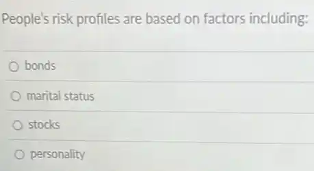People's risk profiles are based on factors including:
bonds
marital status
stocks
personality