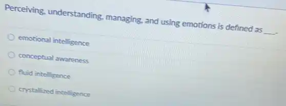 Perceiving understanding managing, and using emotions is defined as
__
emotional intelligence
conceptual awareness
fluid intelligence
crystalized intelligence