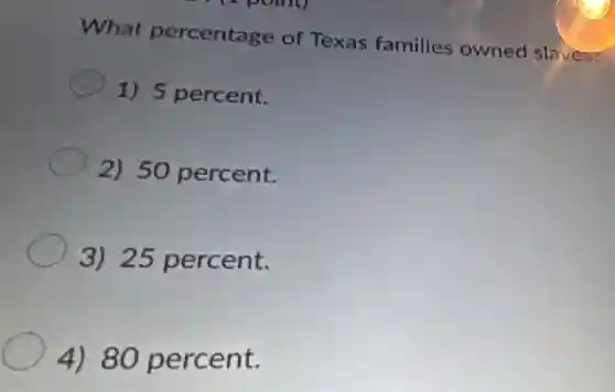 What percentage of Texas families owned slaves?
1) 5 percent.
2) 50 percent.
3) 25 percent.
4) 80 percent.