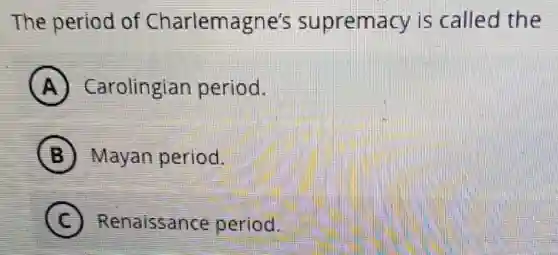 The period of Charlemagne's supremacy is called the
A Carolingian period.
B Mayan period.
C Renaissance period.