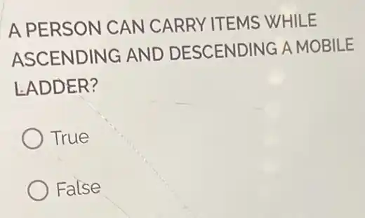 A PERSON CAN CARRY ITEMS WHILE
ASCENDING AND DESCENDING A MOBILE
LADDER?
True
False