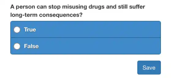 A person can stop misusing drugs and still suffer
long-term consequences?
True
False